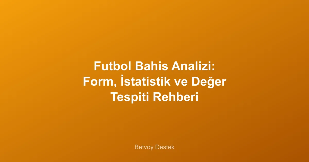 Futbol Bahis Analizi: Form, İstatistik ve Değer Tespiti Rehberi